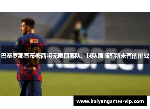 巴塞罗那宣布梅西将无限期离队，球队面临前所未有的挑战