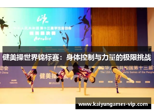 健美操世界锦标赛：身体控制与力量的极限挑战