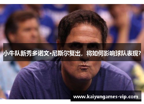 小牛队新秀多诺文·尼斯尔复出，将如何影响球队表现？
