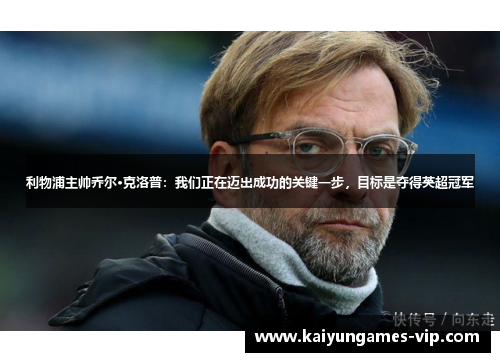 利物浦主帅乔尔·克洛普：我们正在迈出成功的关键一步，目标是夺得英超冠军