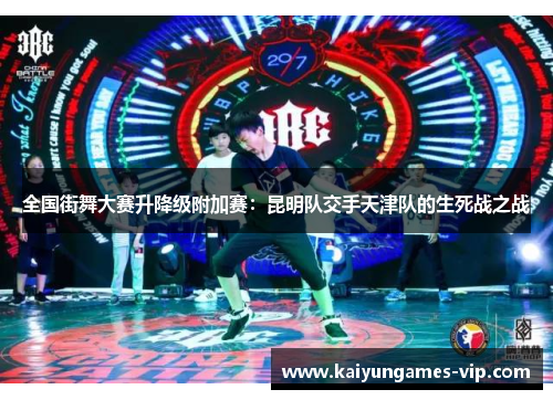 全国街舞大赛升降级附加赛：昆明队交手天津队的生死战之战