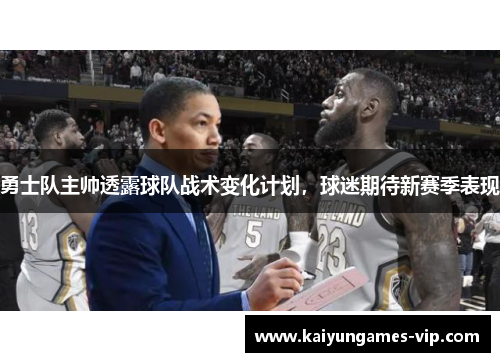 勇士队主帅透露球队战术变化计划，球迷期待新赛季表现