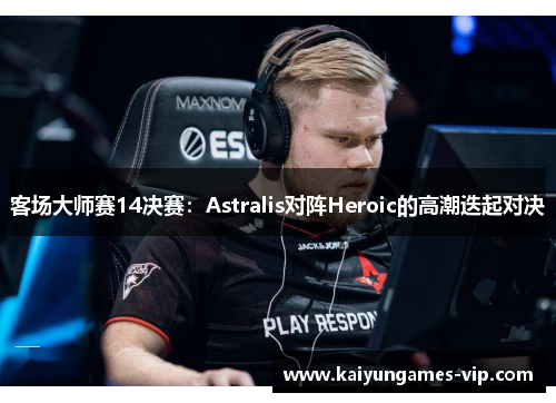 客场大师赛14决赛：Astralis对阵Heroic的高潮迭起对决