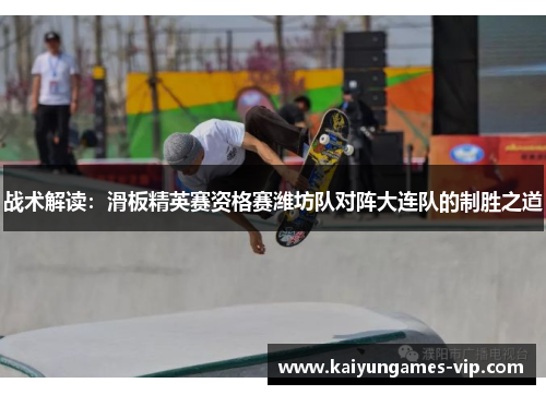 战术解读：滑板精英赛资格赛潍坊队对阵大连队的制胜之道