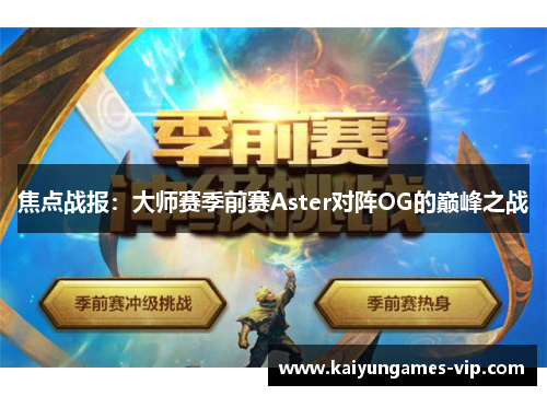 焦点战报：大师赛季前赛Aster对阵OG的巅峰之战