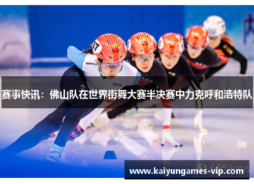 赛事快讯：佛山队在世界街舞大赛半决赛中力克呼和浩特队