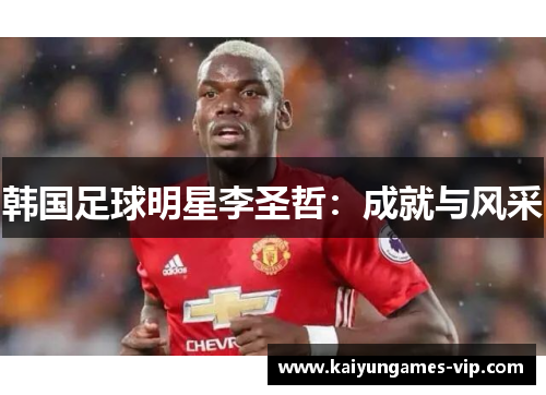 韩国足球明星李圣哲：成就与风采