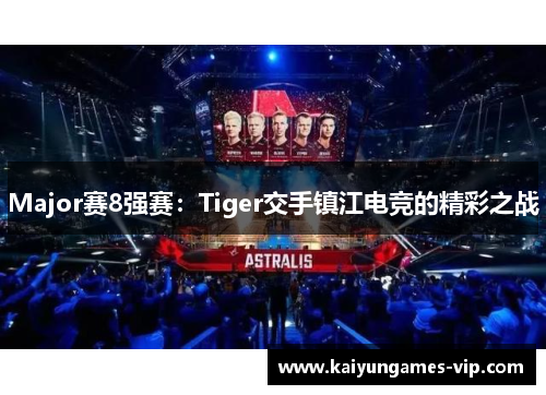 Major赛8强赛：Tiger交手镇江电竞的精彩之战