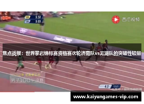 焦点战报：世界攀岩锦标赛资格赛次轮济南队vs芜湖队的突破性较量