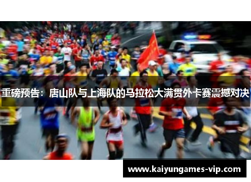 重磅预告：唐山队与上海队的马拉松大满贯外卡赛震撼对决
